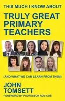 This Much I Know About Truly Great Primary Teachers - John Tomsett