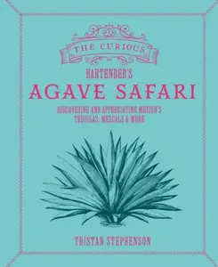 The Curious Bartenderâ€™s Agave Safari - Tristan Stephenson