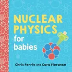 Nuclear Physics for Babies - Chris Ferrie, Cara Florance