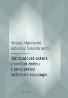 Jak studovat aktéra a sociální změnu z perspektivy historické sociologie - Bohuslav Šalanda, Nicolas Maslowski