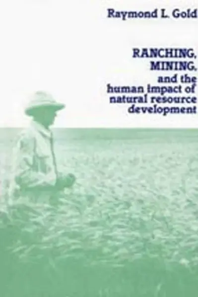 Ranching, Mining, and the Human Impact of Natural Resource Development - Raymond L. Gold