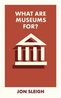 What Are Museums For? - Jon  Sleigh