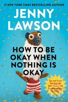 How to Be Okay When Nothing is Okay (The Tools and Tricks That Kept Me Alive, Happy, and Creative in Spite of Myself)
