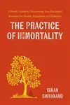 The Practice of Immortality : A Monk's Guide to Discovering Your Unlimited Potential for Health, Happiness, and Positivity