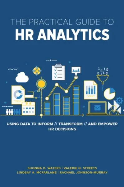 The Practical Guide to HR Analytics - Lindsay McFarlane, Valerie Streets, Shonna D. Waters PhD, Rachael Johnson-Murra