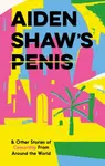 Aiden Shaw's Penis and Other Stories of Censorship From Around the World - kolektiv autorů