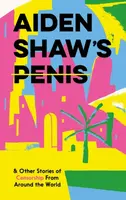 Aiden Shaw's Penis and Other Stories of Censorship From Around the World - kolektiv autorů