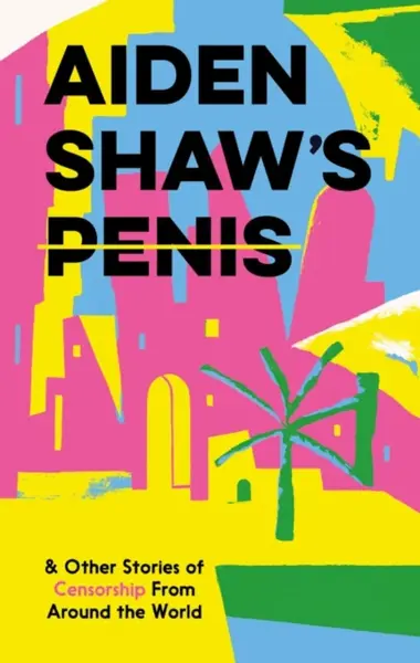 Aiden Shaw's Penis and Other Stories of Censorship From Around the World - kolektiv autorů