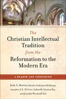 The Christian Intellectual Tradition from the Reformation to the Modern Era - Annalise J. K. DeVries, Kirstin Anderson Birkhaug, Josh A. Reeves, Jenni