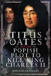 Titus Oates and the Popish Plot to Kill King Charles II - Jonathan Oates