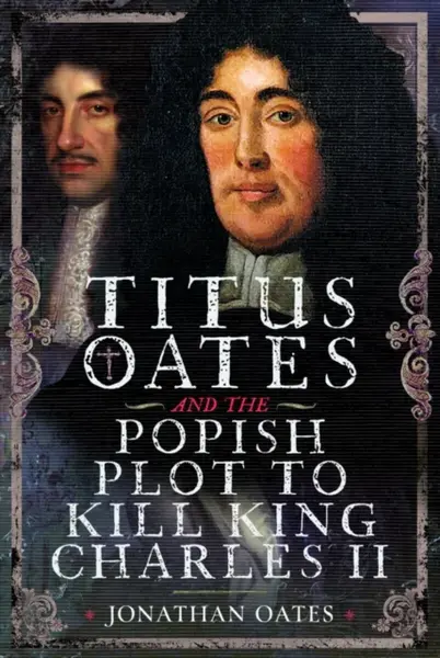 Titus Oates and the Popish Plot to Kill King Charles II - Jonathan Oates