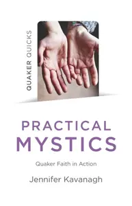 Quaker Quicks â€“ Practical Mystics â€“ Quaker Faith in Action - Jennifer Kavanagh