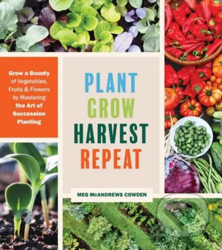 Plant Grow Harvest Repeat (Grow a Bounty of Vegetables, Fruits, and Flowers by Mastering the Art of Succession Planting) - kniha z kategorie Zdraví a…