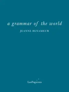 a grammar of the world - Jeanne Benameur