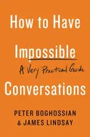 How to Have Impossible Conversations - Peter Boghossian, James Lindsay