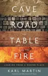 The Cave, the Road, the Table and the Fire - Karl Martin