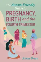The Autism-Friendly Guide to Pregnancy, Birth and the Fourth Trimester - Aimee Grant