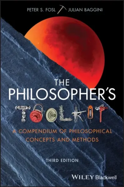 The Philosopherâ€²s Toolkit â€“ A Compendium of Philosophical Concepts and Methods, 3rd Edition - Julian Baggini, Peter S.  Fosl