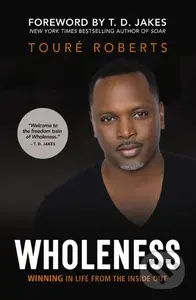 Wholeness (Winning in Life from the Inside Out) - Toure Roberts