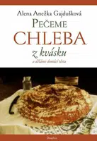 Pečeme chleba z kvásku a děláme domácí těsta - Alena Anežka Gajdušková
