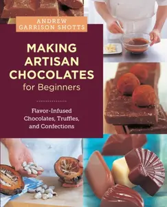 Making Artisan Chocolates for Beginners - Andrew Garrison Shotts