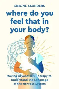 Where Do You Feel That In Your Body? - Simone Saunders