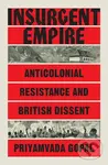 Insurgent Empire: Anticolonial Resistance and British Dissent - Priyamvada Gopal