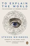To Explain the World - Steven Weinberg