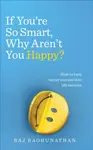 If Youâ€™re So Smart, Why Arenâ€™t You Happy? - Raj Raghunathan