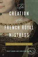 The Creation of the French Royal Mistress (From Agnes Sorel to Madame Du Barry) - kniha z kategorie Historie
