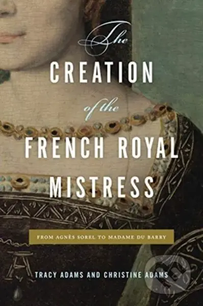 The Creation of the French Royal Mistress (From Agnes Sorel to Madame Du Barry) - kniha z kategorie Historie