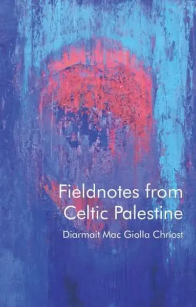 Fieldnotes from Celtic Palestine - Diarmait Mac Giolla Chriost
