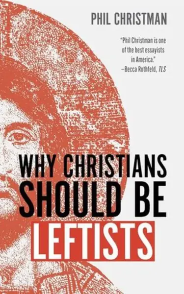 Why Christians Should Be Leftists - Phil Christman