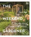 The Weekend Gardener (Plan, Build, Plant & Maintain Your Dream Garden in Your Spare Time)