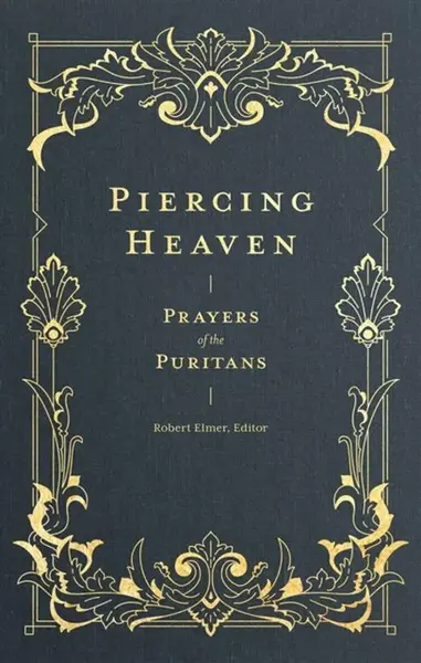 Piercing Heaven â€“ Prayers of the Puritans - Robert Elmer