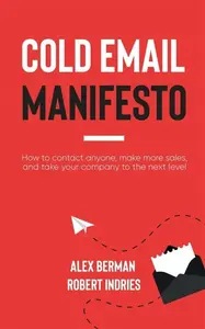 Cold Email Manifesto - Alex Berman, Robert Indries
