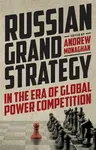Russian Grand Strategy in the Era of Global Power Competition - Monaghan Andrew