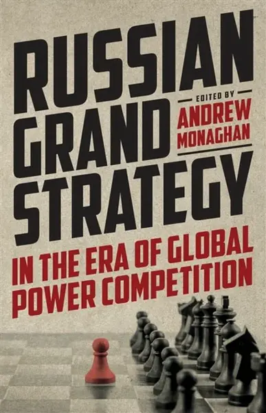 Russian Grand Strategy in the Era of Global Power Competition - Monaghan Andrew