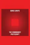 The Communist Postscript - Boris Groys