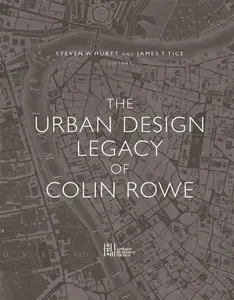 The Urban Design Legacy of Colin Rowe - Antonio Pietro Latini, Steven Hurtt, James Tice