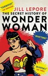 The Secret History of Wonder Woman - Lepore Jill