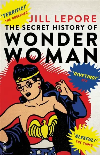 The Secret History of Wonder Woman - Lepore Jill