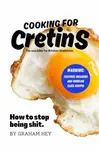 Cooking For Cretins - Graham Hey