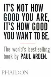It's Not How Good You Are, It's How Good You Want to Be - Paul Arden
