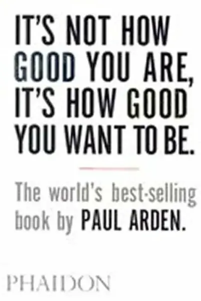 It's Not How Good You Are, It's How Good You Want to Be - Paul Arden