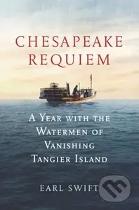 Chesapeake Requiem (A Year with the Watermen of Vanishing Tangier Island)