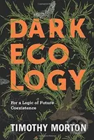 Dark Ecology (For a Logic of Future Coexistence) - Timothy Morton - kniha z kategorie Humanitní a společenské vědy