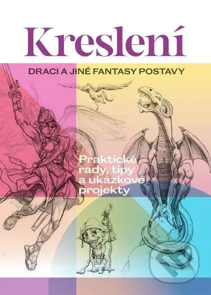 Kreslení: Draci a jiné fantasy postavy (Praktické rady, tipy a ukázkové projekty) - kniha z kategorie Hobby