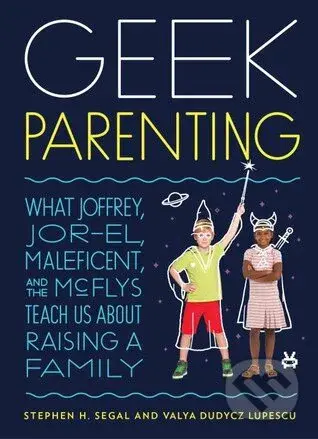 Geek Parenting (What Joffrey, Jor-El, Maleficent, and the McFlys Teach Us about Raising a Family) - kniha z kategorie Vztahy a rodina