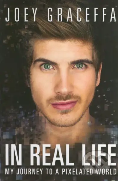 In Real Life (My Journey to a Pixelated World) - Joey Graceffa - kniha z kategorie Odborné a naučné